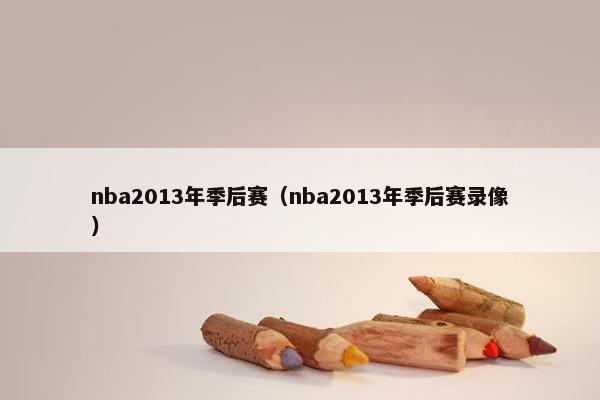 nba2013年季后赛（nba2013年季后赛录像）