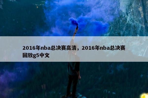 2016年nba总决赛高清，2016年nba总决赛回放g5中文
