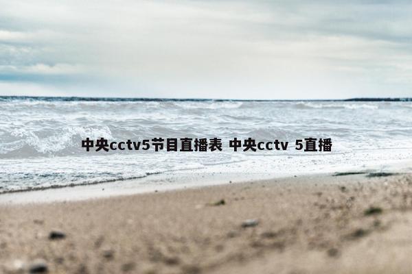 中央cctv5节目直播表 中央cctv 5直播