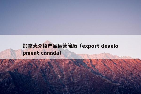 加拿大介绍产品运营简历（export development canada）